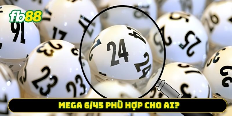 Mega 6/45 phù hợp cho ai? 