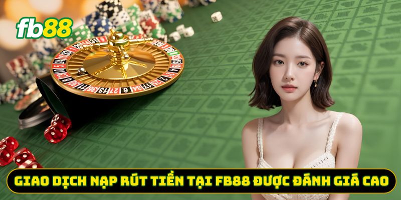 Giao dịch nạp rút tiền tại FB88 được đánh giá cao