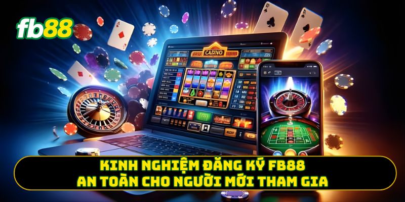 Kinh nghiệm đăng ký FB88 an toàn cho người mới tham gia