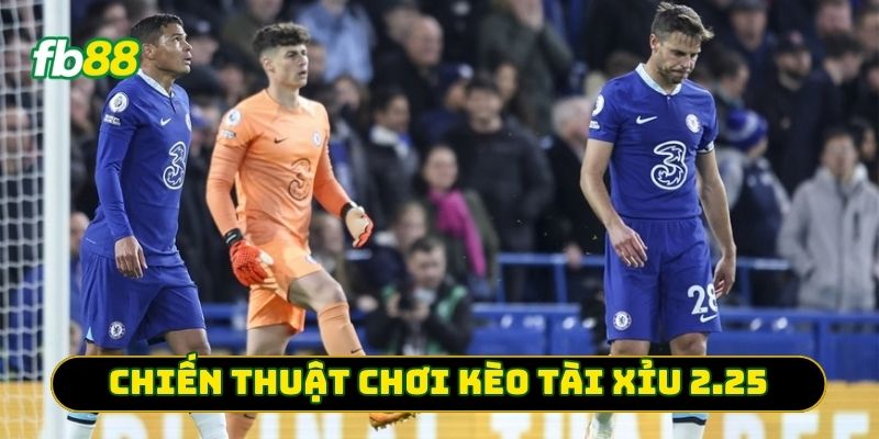 Chiến thuật chơi Kèo Tài Xỉu 2.25
