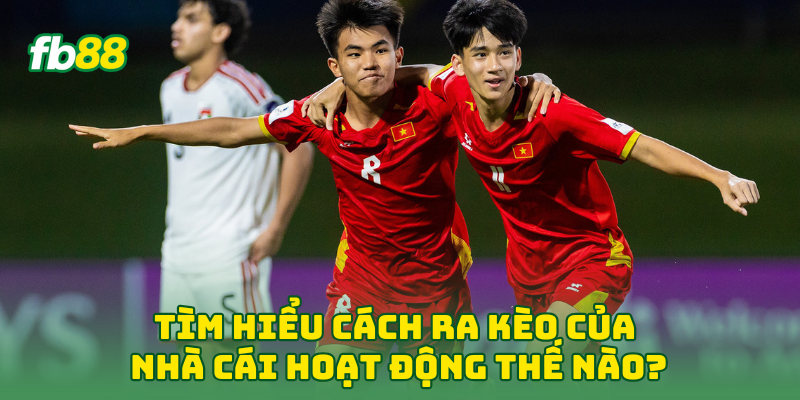 Tìm hiểu Cách Ra Kèo Của Nhà Cái hoạt động thế nào?