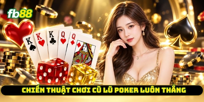 Chiến thuật chơi Cù Lũ Poker luôn thắng