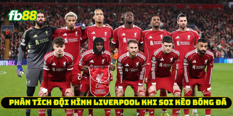 Phân tích đội hình Liverpool khi soi kèo bóng đá
